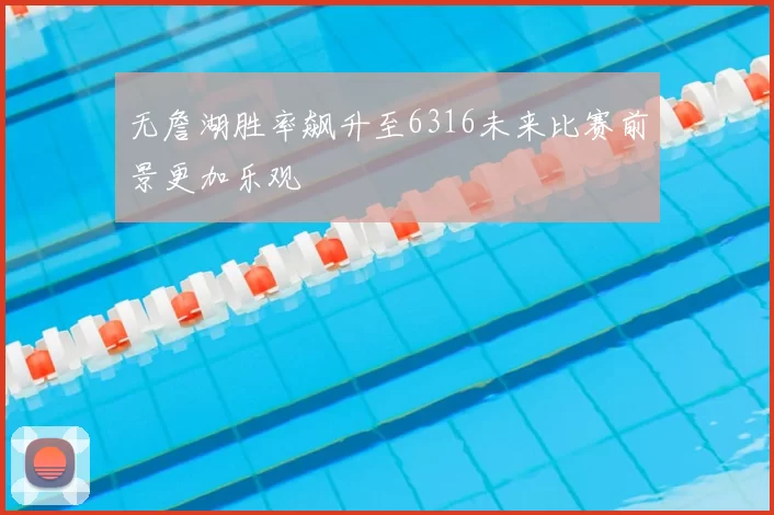 无詹湖胜率飙升至6316未来比赛前景更加乐观