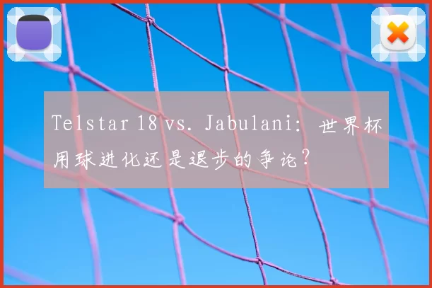 Telstar 18 vs. Jabulani：世界杯用球进化还是退步的争论？