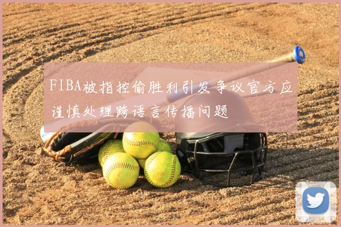 FIBA被指控偷胜利引发争议官方应谨慎处理跨语言传播问题