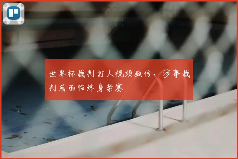 世界杯裁判打人视频疯传，涉事裁判或面临终身禁赛
