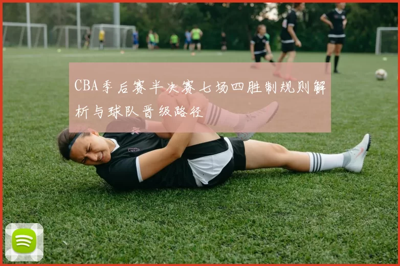 CBA季后赛半决赛七场四胜制规则解析与球队晋级路径