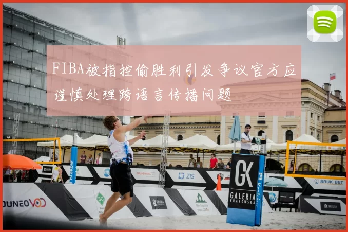 FIBA被指控偷胜利引发争议官方应谨慎处理跨语言传播问题