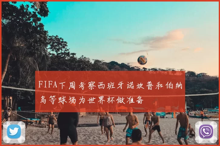 FIFA下周考察西班牙诺坎普和伯纳乌等球场为世界杯做准备