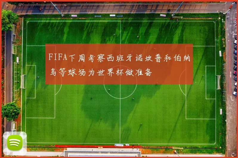 FIFA下周考察西班牙诺坎普和伯纳乌等球场为世界杯做准备