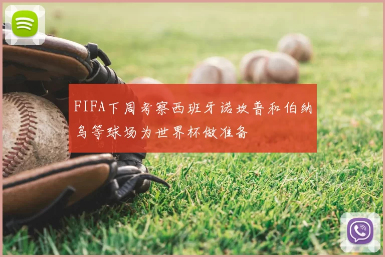 FIFA下周考察西班牙诺坎普和伯纳乌等球场为世界杯做准备