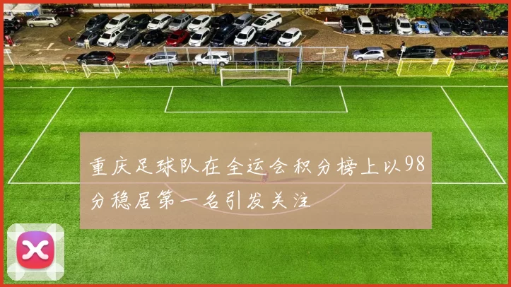 重庆足球队在全运会积分榜上以98分稳居第一名引发关注