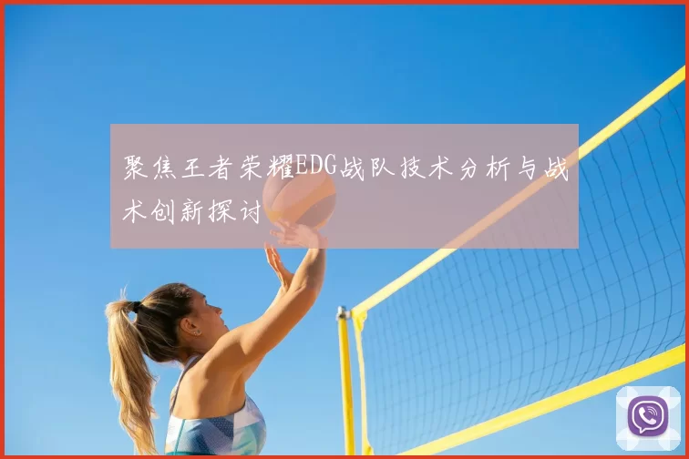 聚焦王者荣耀EDG战队技术分析与战术创新探讨