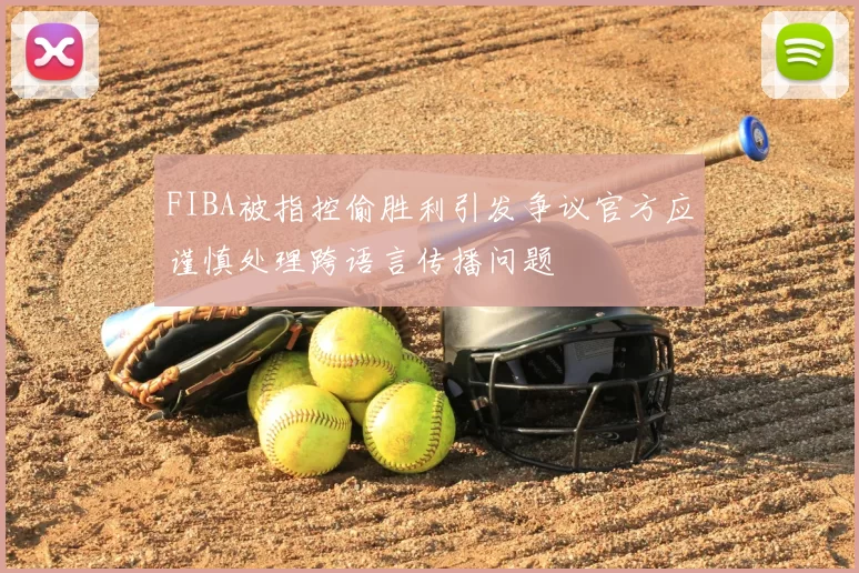 FIBA被指控偷胜利引发争议官方应谨慎处理跨语言传播问题