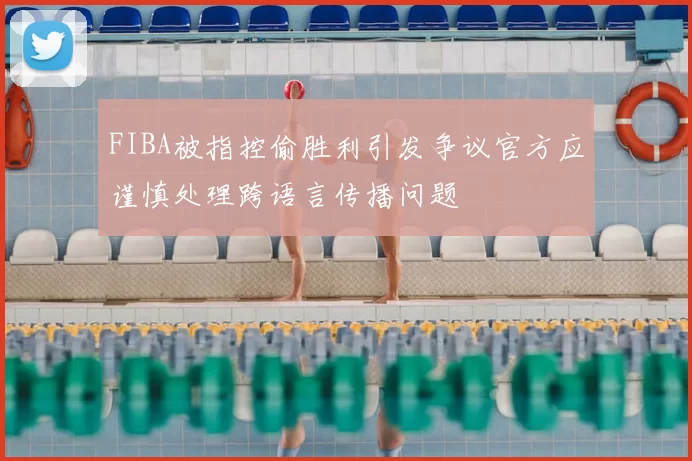 FIBA被指控偷胜利引发争议官方应谨慎处理跨语言传播问题