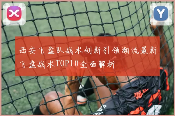 西安飞盘队战术创新引领潮流最新飞盘战术TOP10全面解析