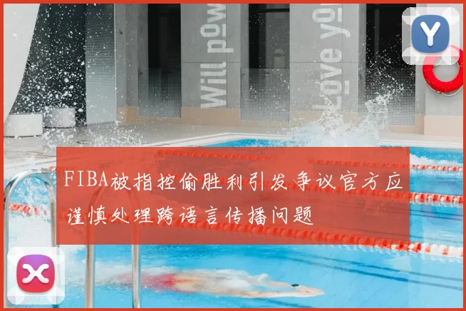 FIBA被指控偷胜利引发争议官方应谨慎处理跨语言传播问题