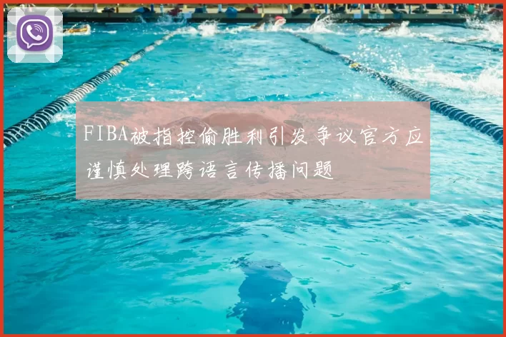 FIBA被指控偷胜利引发争议官方应谨慎处理跨语言传播问题